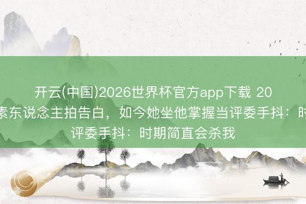 开云(中国)2026世界杯官方app下载 20年前梁朝伟教素东说念主拍告白，如今她坐他掌握当评委手抖：时期简直会杀我