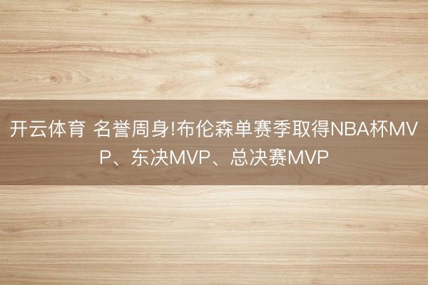 开云体育 名誉周身!布伦森单赛季取得NBA杯MVP、东决MVP、总决赛MVP