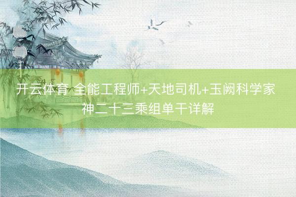 开云体育 全能工程师+天地司机+玉阙科学家 神二十三乘组单干详解