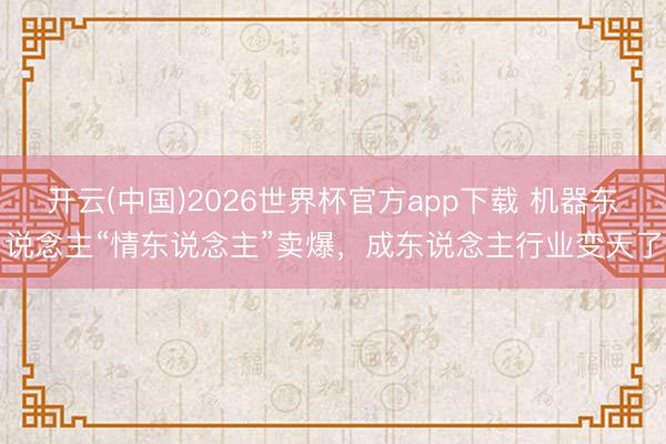 开云(中国)2026世界杯官方app下载 机器东说念主“情东说念主”卖爆，成东说念主行业变天了