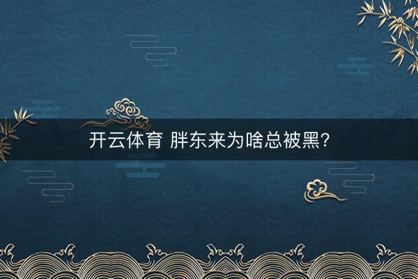 开云体育 胖东来为啥总被黑?