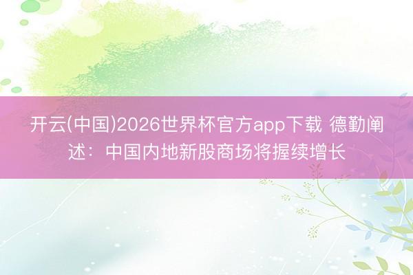 开云(中国)2026世界杯官方app下载 德勤阐述:中国内地新股商场将握续增长