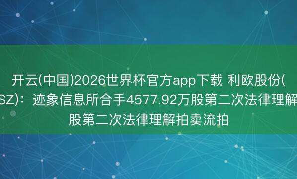 开云(中国)2026世界杯官方app下载 利欧股份(002131.SZ):迹象信息所合手4577.92万股第二次法律理解拍卖流拍